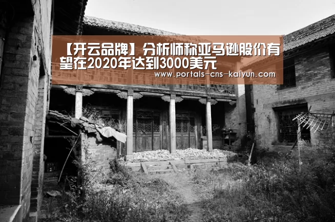 【开云品牌】分析师称亚马逊股价有望在2020年达到3000美元(图1) 开云综合服务