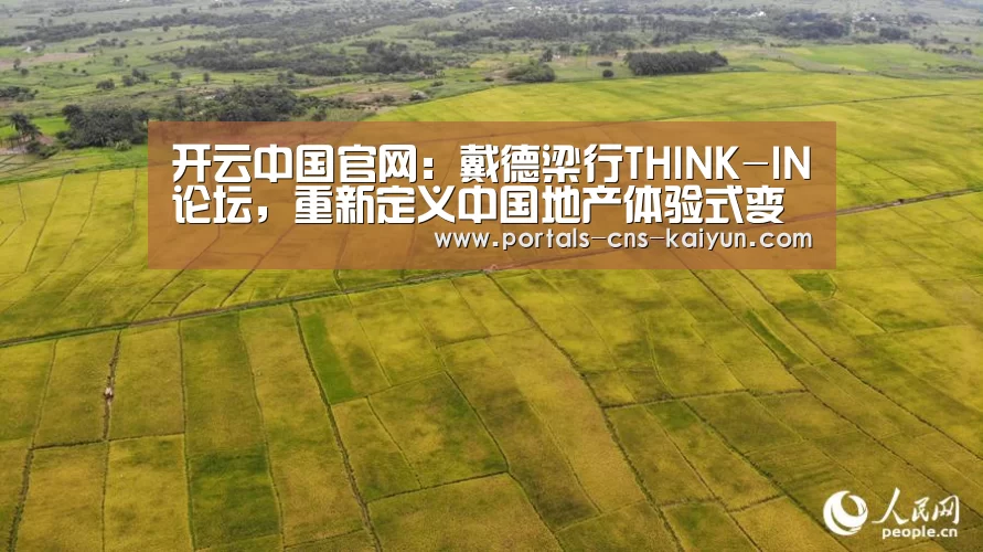 开云中国官网:戴德梁行THINK-IN论坛,重新定义中国地产体验式变革(图2) 开云权威入口